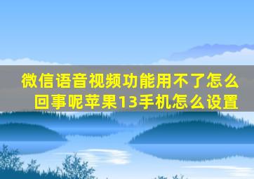 微信语音视频功能用不了怎么回事呢苹果13手机怎么设置