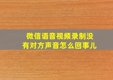 微信语音视频录制没有对方声音怎么回事儿