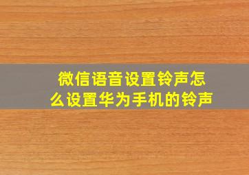 微信语音设置铃声怎么设置华为手机的铃声