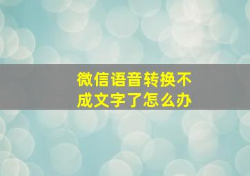 微信语音转换不成文字了怎么办