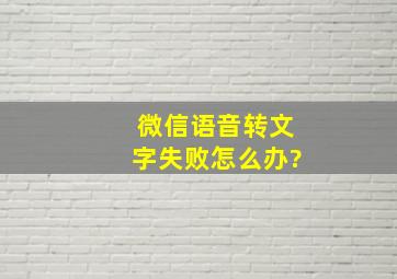 微信语音转文字失败怎么办?