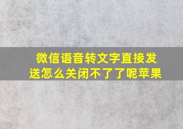 微信语音转文字直接发送怎么关闭不了了呢苹果