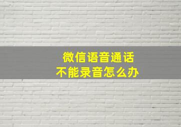 微信语音通话不能录音怎么办