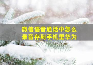 微信语音通话中怎么录音存到手机里华为