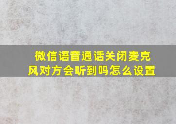 微信语音通话关闭麦克风对方会听到吗怎么设置