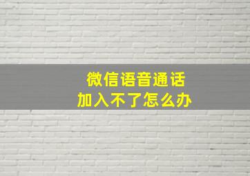 微信语音通话加入不了怎么办