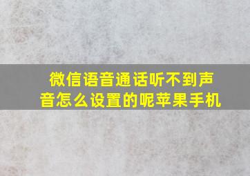 微信语音通话听不到声音怎么设置的呢苹果手机