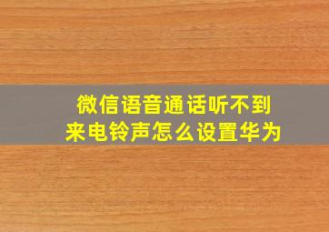 微信语音通话听不到来电铃声怎么设置华为