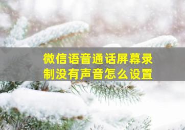 微信语音通话屏幕录制没有声音怎么设置