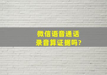 微信语音通话录音算证据吗?