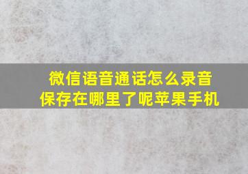 微信语音通话怎么录音保存在哪里了呢苹果手机