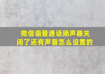 微信语音通话扬声器关闭了还有声音怎么设置的