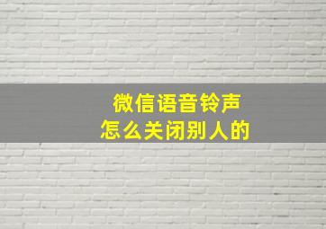 微信语音铃声怎么关闭别人的