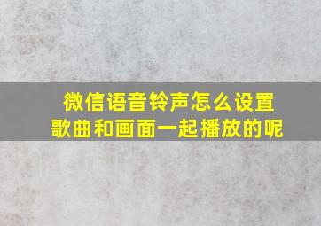 微信语音铃声怎么设置歌曲和画面一起播放的呢