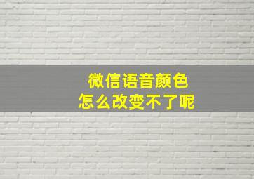 微信语音颜色怎么改变不了呢