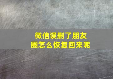 微信误删了朋友圈怎么恢复回来呢