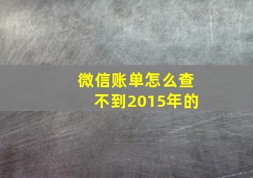 微信账单怎么查不到2015年的