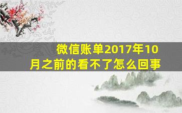 微信账单2017年10月之前的看不了怎么回事