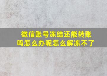 微信账号冻结还能转账吗怎么办呢怎么解冻不了