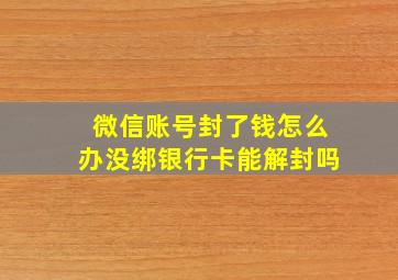 微信账号封了钱怎么办没绑银行卡能解封吗