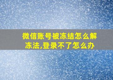 微信账号被冻结怎么解冻法,登录不了怎么办