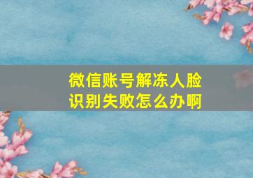 微信账号解冻人脸识别失败怎么办啊