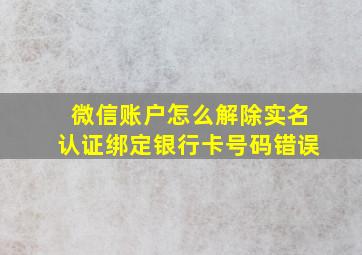 微信账户怎么解除实名认证绑定银行卡号码错误