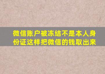 微信账户被冻结不是本人身份证这样把微信的钱取出来