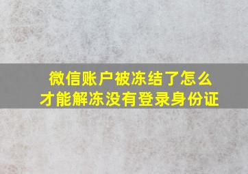 微信账户被冻结了怎么才能解冻没有登录身份证