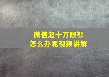 微信超十万限额怎么办呢视频讲解