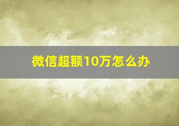 微信超额10万怎么办