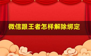 微信跟王者怎样解除绑定