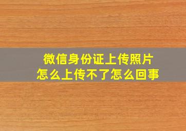 微信身份证上传照片怎么上传不了怎么回事