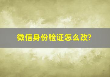 微信身份验证怎么改?