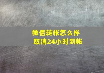 微信转帐怎么样取消24小时到帐