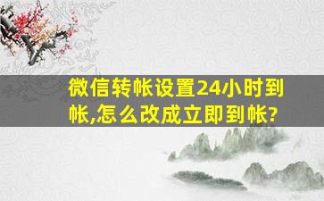 微信转帐设置24小时到帐,怎么改成立即到帐?