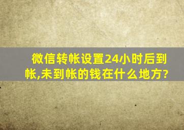 微信转帐设置24小时后到帐,未到帐的钱在什么地方?