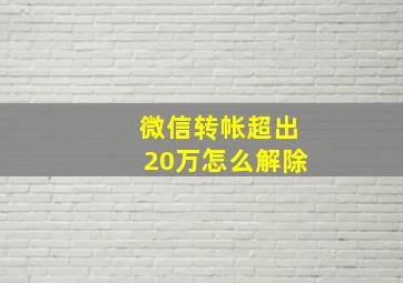 微信转帐超出20万怎么解除