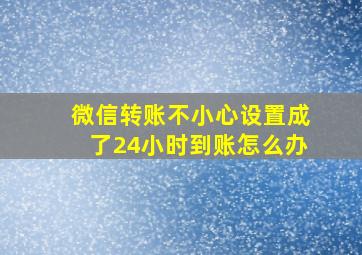 微信转账不小心设置成了24小时到账怎么办