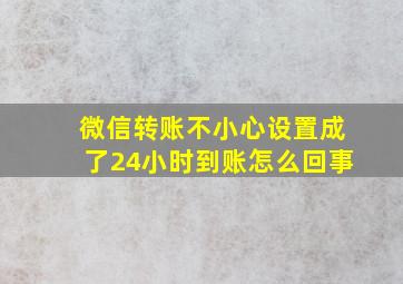 微信转账不小心设置成了24小时到账怎么回事