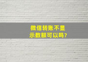 微信转账不显示数额可以吗?