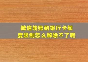 微信转账到银行卡额度限制怎么解除不了呢