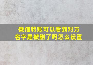 微信转账可以看到对方名字是被删了吗怎么设置