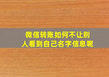 微信转账如何不让别人看到自己名字信息呢