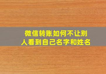 微信转账如何不让别人看到自己名字和姓名