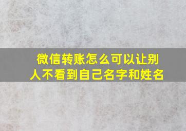 微信转账怎么可以让别人不看到自己名字和姓名