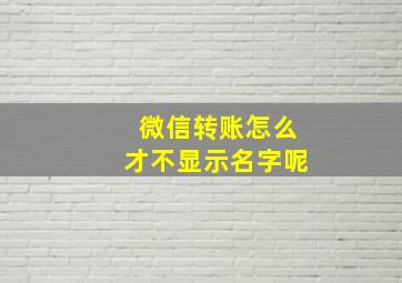 微信转账怎么才不显示名字呢