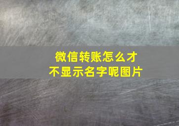 微信转账怎么才不显示名字呢图片