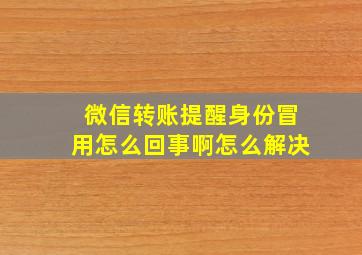 微信转账提醒身份冒用怎么回事啊怎么解决