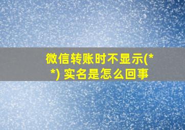 微信转账时不显示(**) 实名是怎么回事